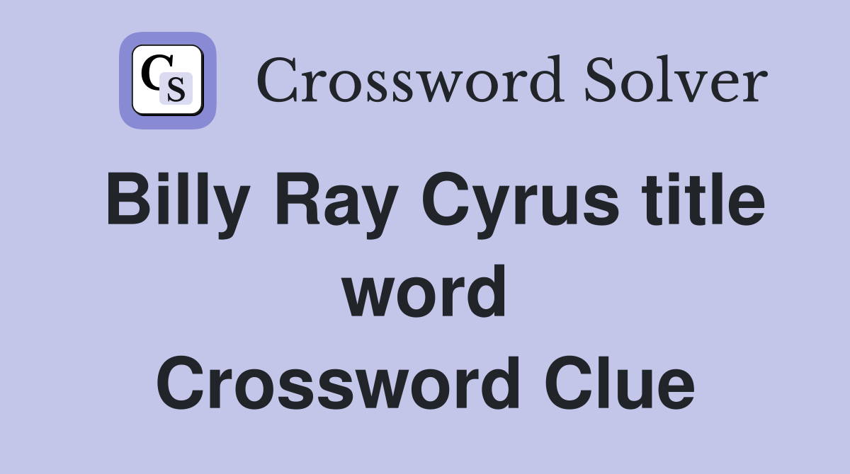 Billy Ray Cyrus title word Crossword Clue