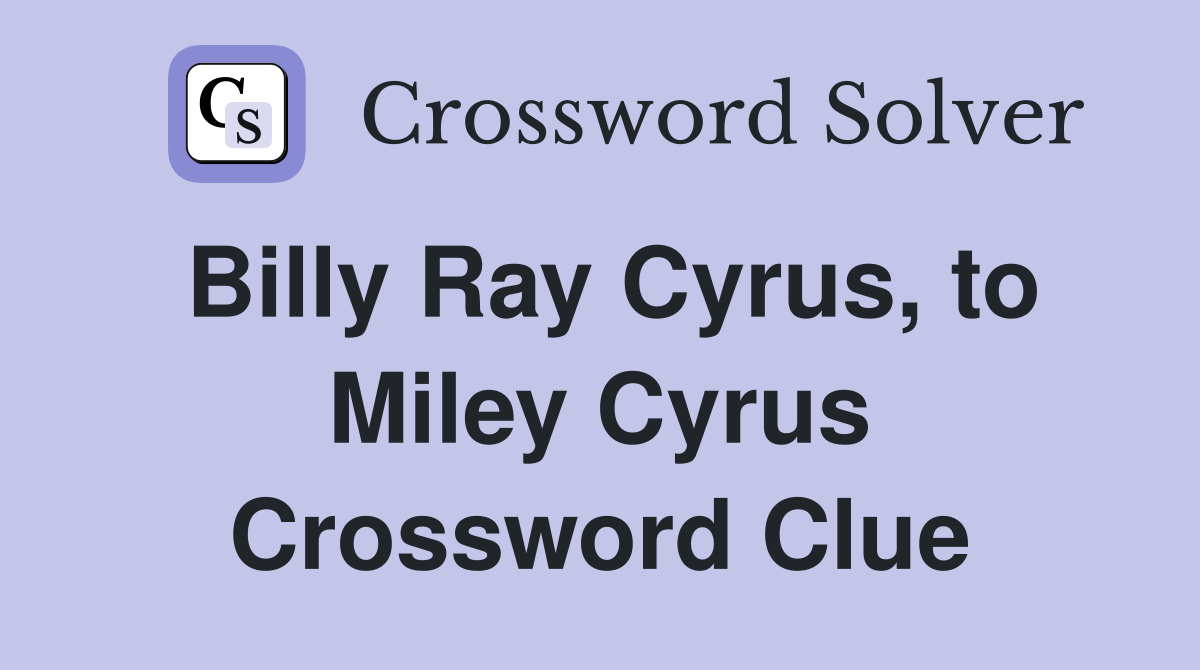 Billy Ray Cyrus, to Miley Cyrus Crossword Clue