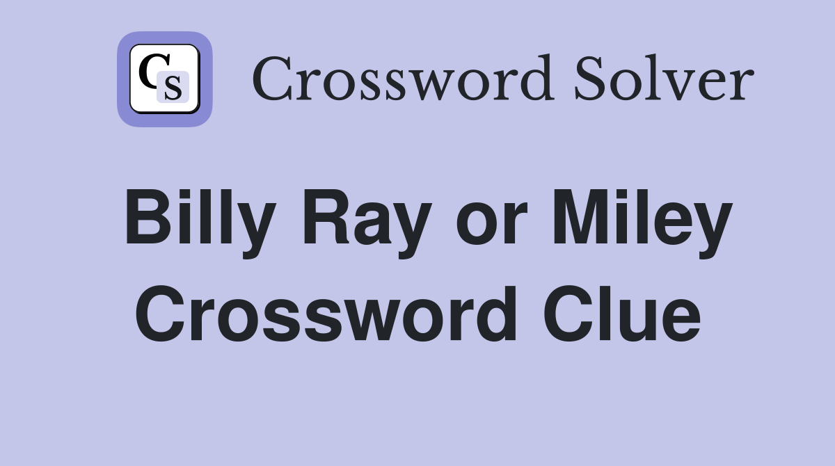 Billy Ray or Miley Crossword Clue