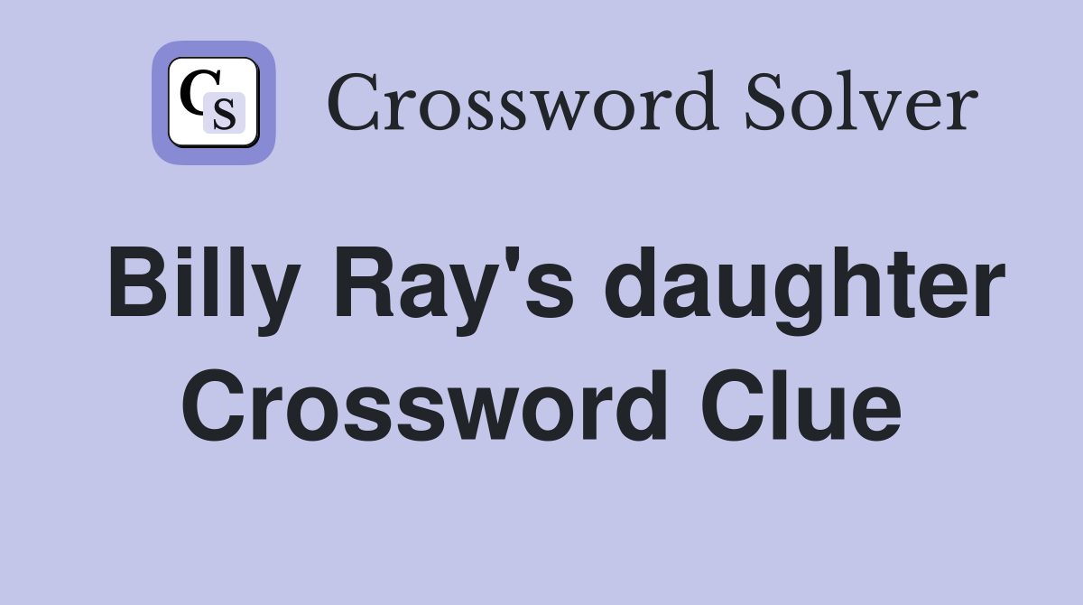 Billy Ray's daughter Crossword Clue