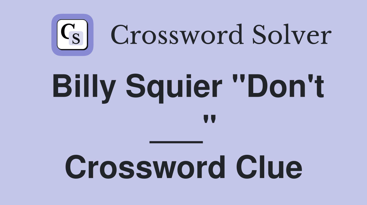 Billy Squier "Don't ___" Crossword Clue