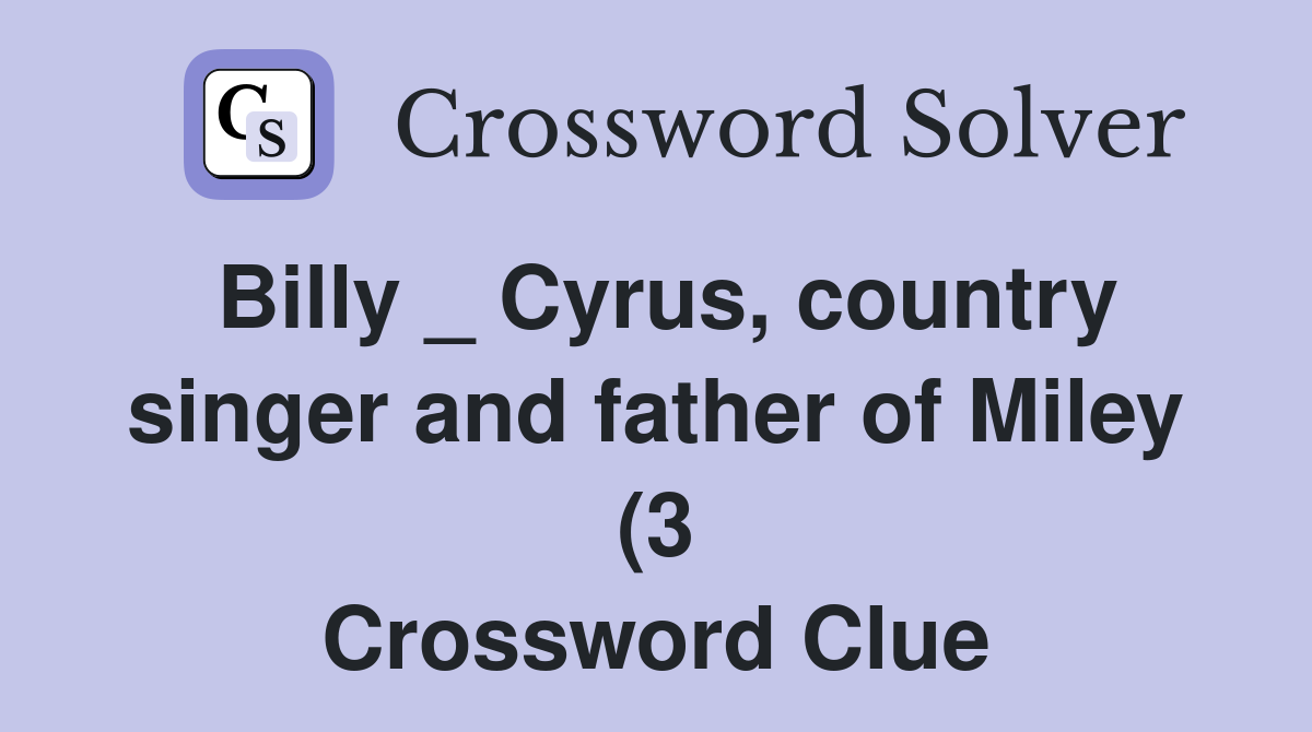 Billy Cyrus country singer and father of Miley (3) Crossword Clue Billy Cyrus country singer and father of Miley (3) Crossword Clue