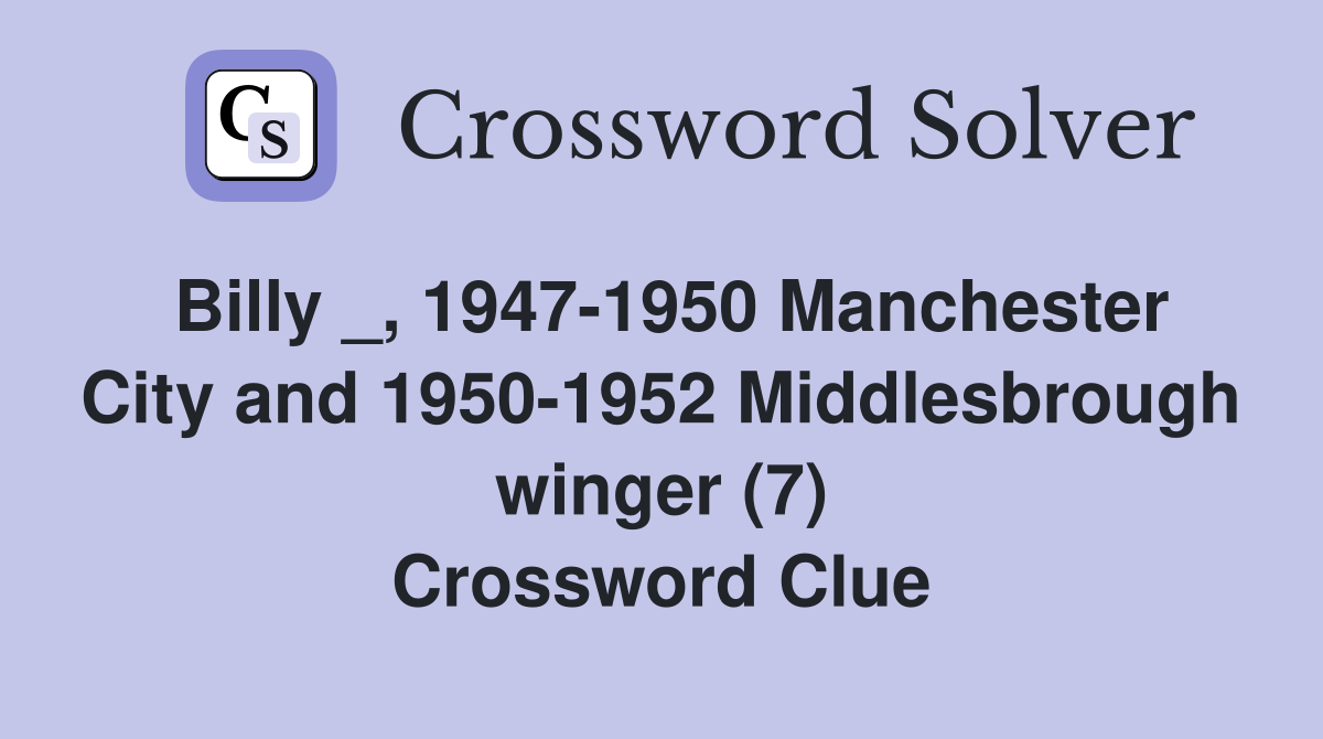 Billy _, 1947-1950 Manchester City and 1950-1952 Middlesbrough winger (7) Crossword Clue
