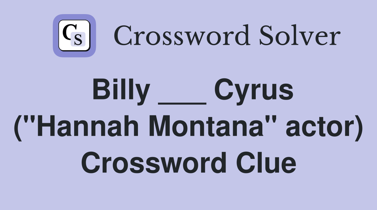 Billy ___ Cyrus ("Hannah Montana" actor) Crossword Clue