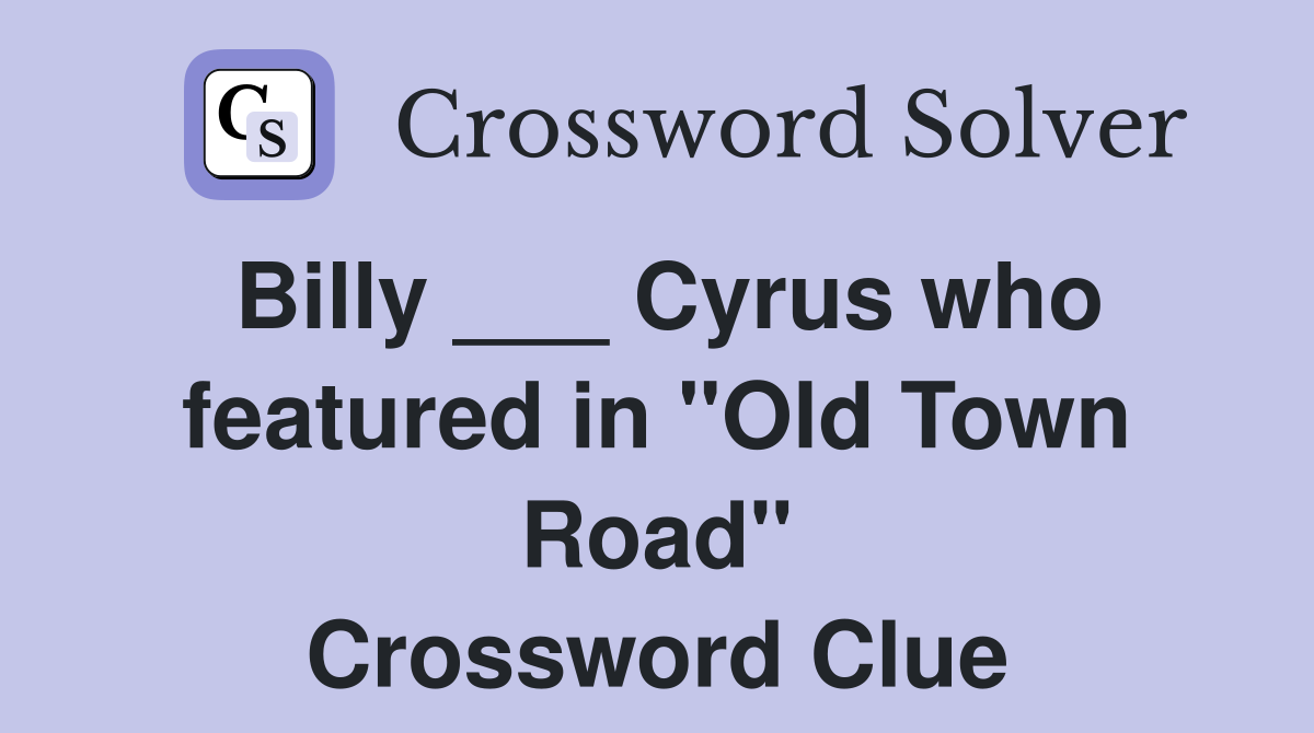 Billy ___ Cyrus who featured in "Old Town Road" Crossword Clue