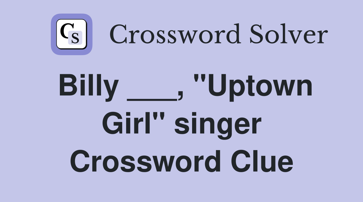 Billy ___, "Uptown Girl" singer Crossword Clue