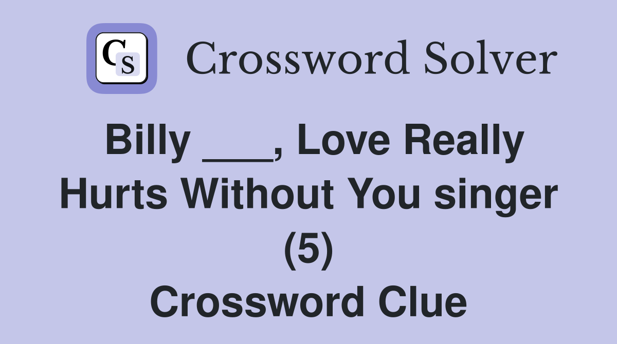 Billy ___, Love Really Hurts Without You singer (5) Crossword Clue