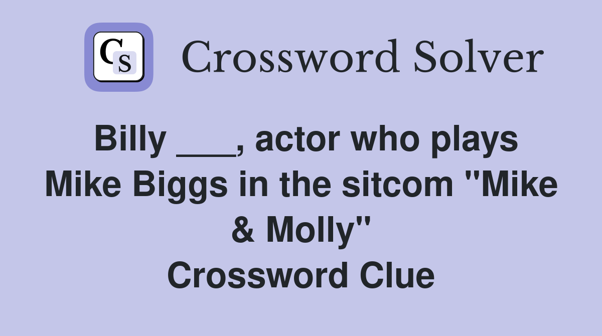 Billy ___, actor who plays Mike Biggs in the sitcom "Mike & Molly" Crossword Clue