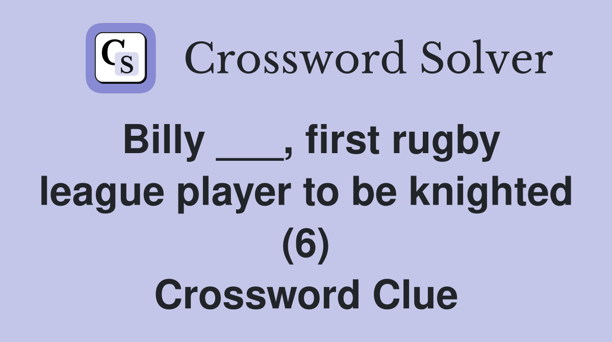 Billy ___, first rugby league player to be knighted (6) Crossword Clue