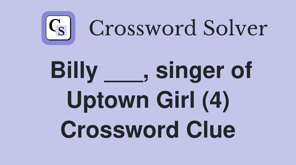 Billy ___, singer of Uptown Girl (4) Crossword Clue