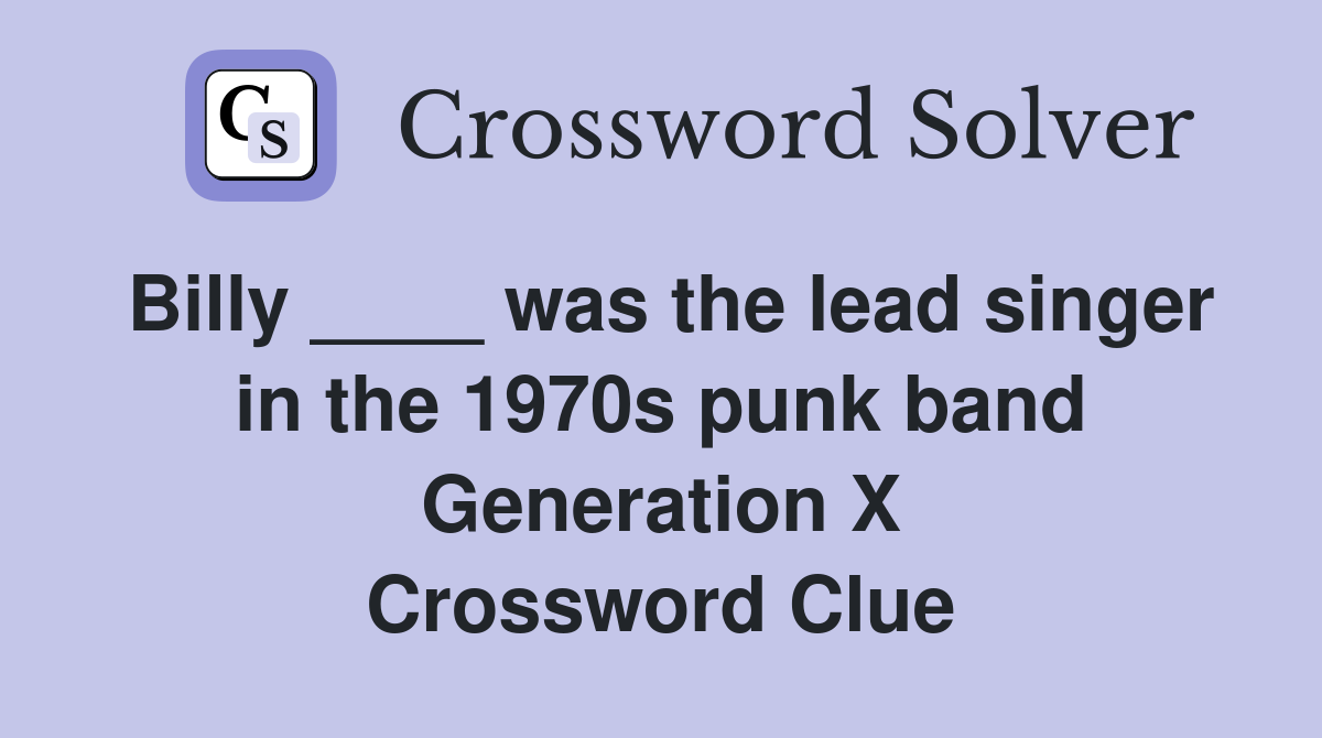Billy ____ was the lead singer in the 1970s punk band Generation X Crossword Clue