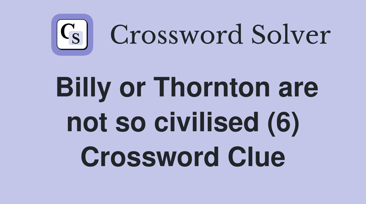 Billy or Thornton are not so civilised (6) Crossword Clue