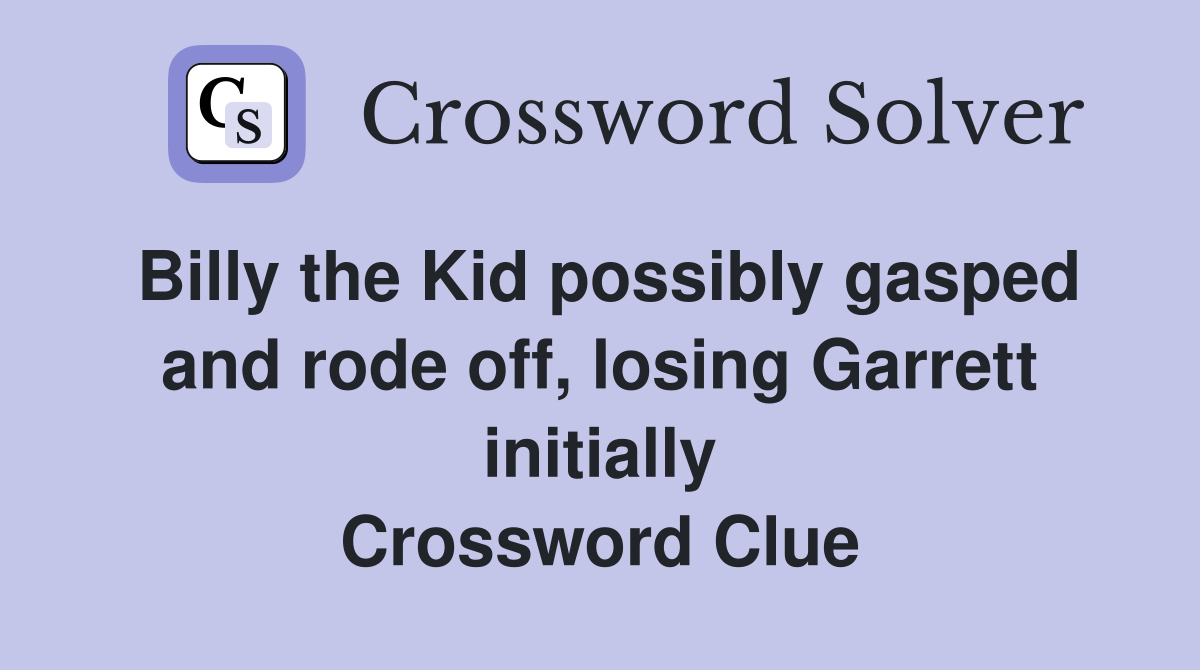 Billy the Kid possibly gasped and rode off, losing Garrett initially Crossword Clue