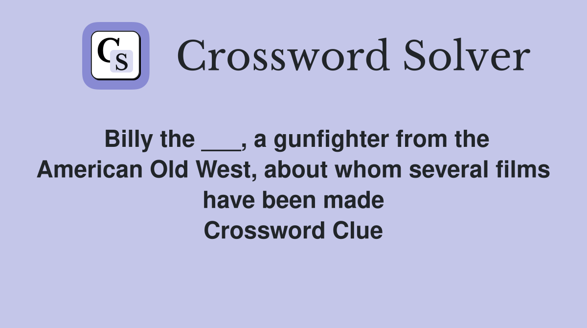 Billy the ___, a gunfighter from the American Old West, about whom several films have been made Crossword Clue