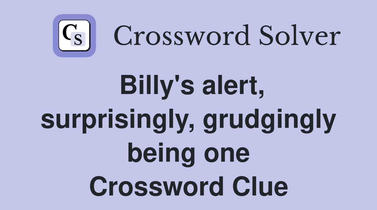 Billy's alert, surprisingly, grudgingly being one Crossword Clue