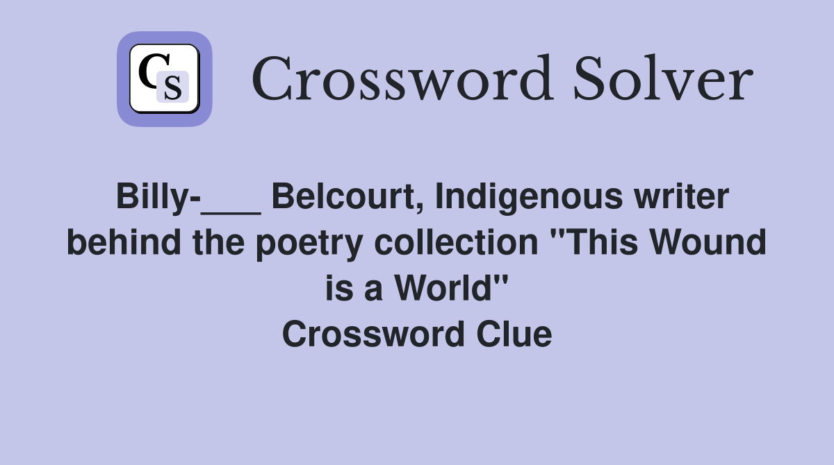 Billy-___ Belcourt, Indigenous writer behind the poetry collection "This Wound is a World" Crossword Clue