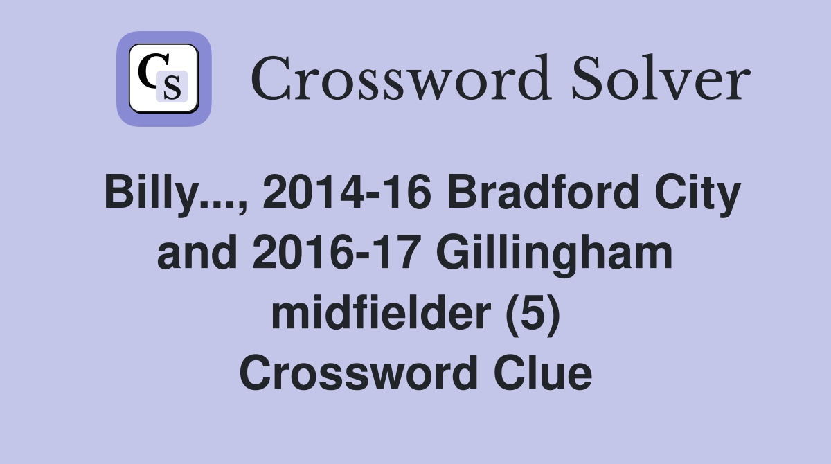 Billy..., 2014-16 Bradford City and 2016-17 Gillingham midfielder (5) Crossword Clue