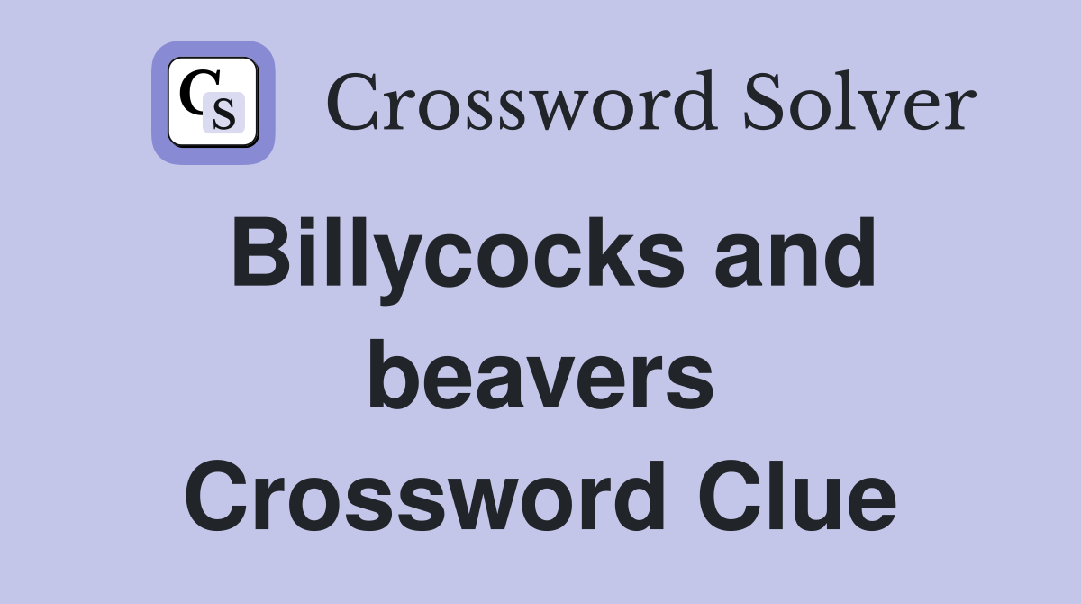 Billycocks and beavers Crossword Clue