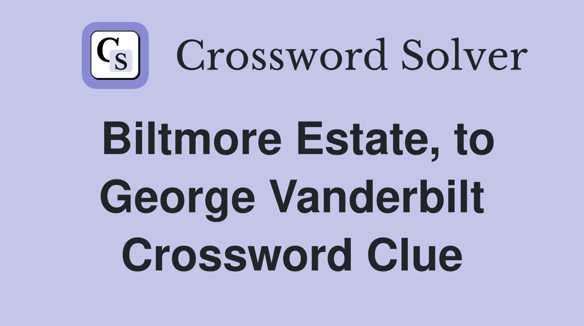 Biltmore Estate, to George Vanderbilt Crossword Clue