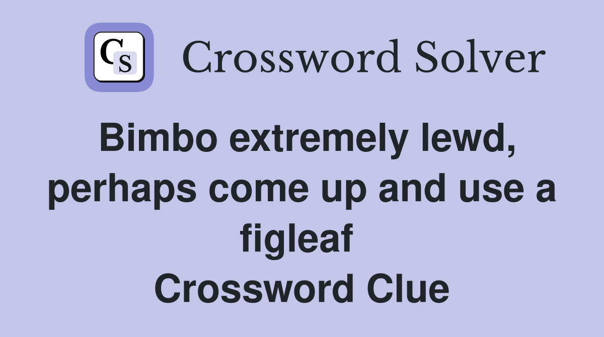 Bimbo extremely lewd, perhaps come up and use a figleaf  Crossword Clue