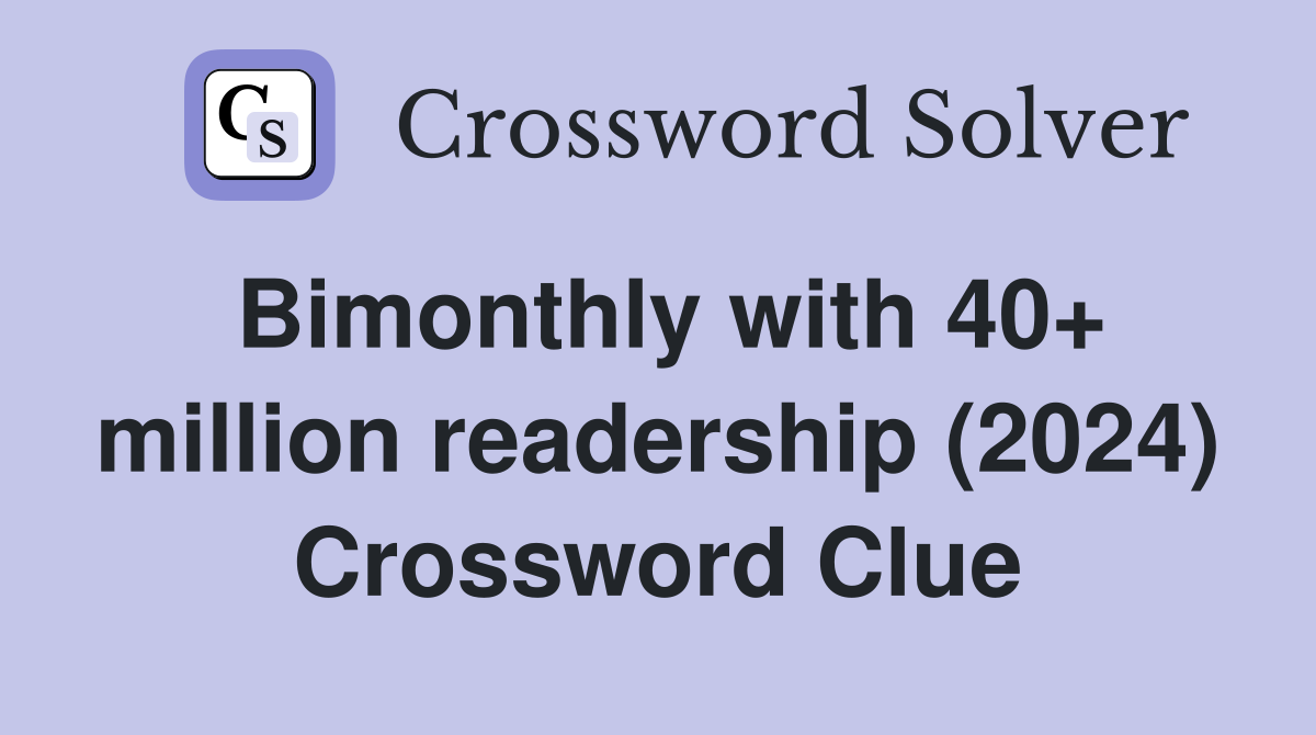 Bimonthly with 40+ million readership (2024) Crossword Clue