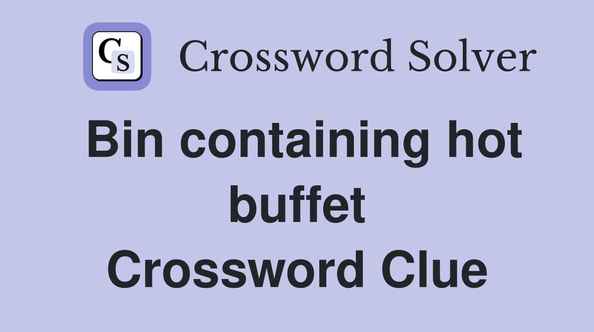 Bin containing hot buffet Crossword Clue