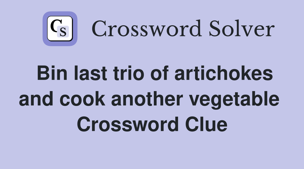 Bin last trio of artichokes and cook another vegetable  Crossword Clue