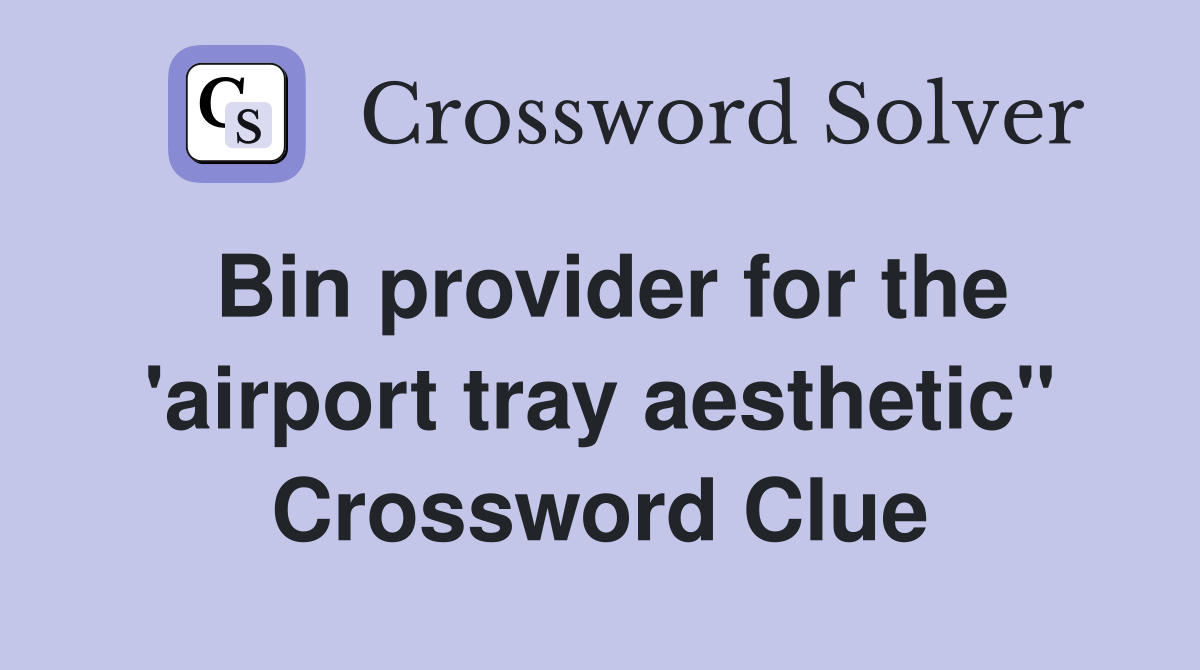 Bin provider for the 'airport tray aesthetic" Crossword Clue