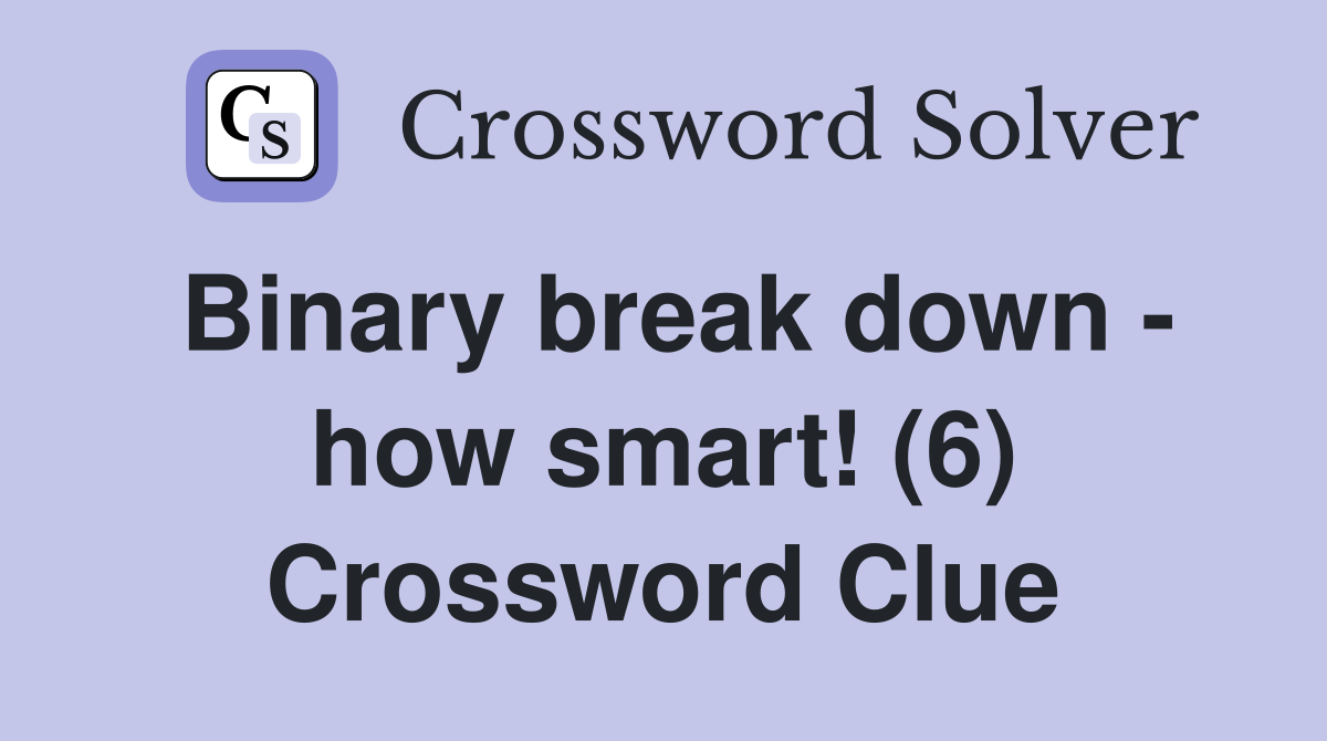 Binary break down - how smart! (6) Crossword Clue