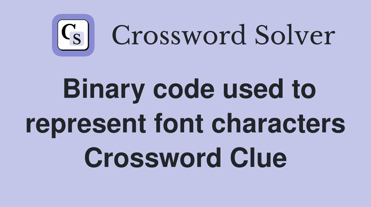 Binary code used to represent font characters Crossword Clue