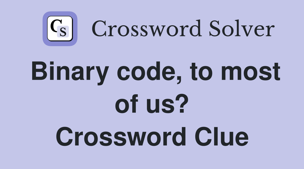 Binary code, to most of us? Crossword Clue