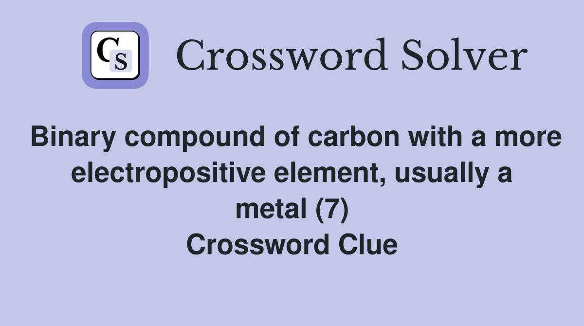 Binary compound of carbon with a more electropositive element, usually a metal (7) Crossword Clue