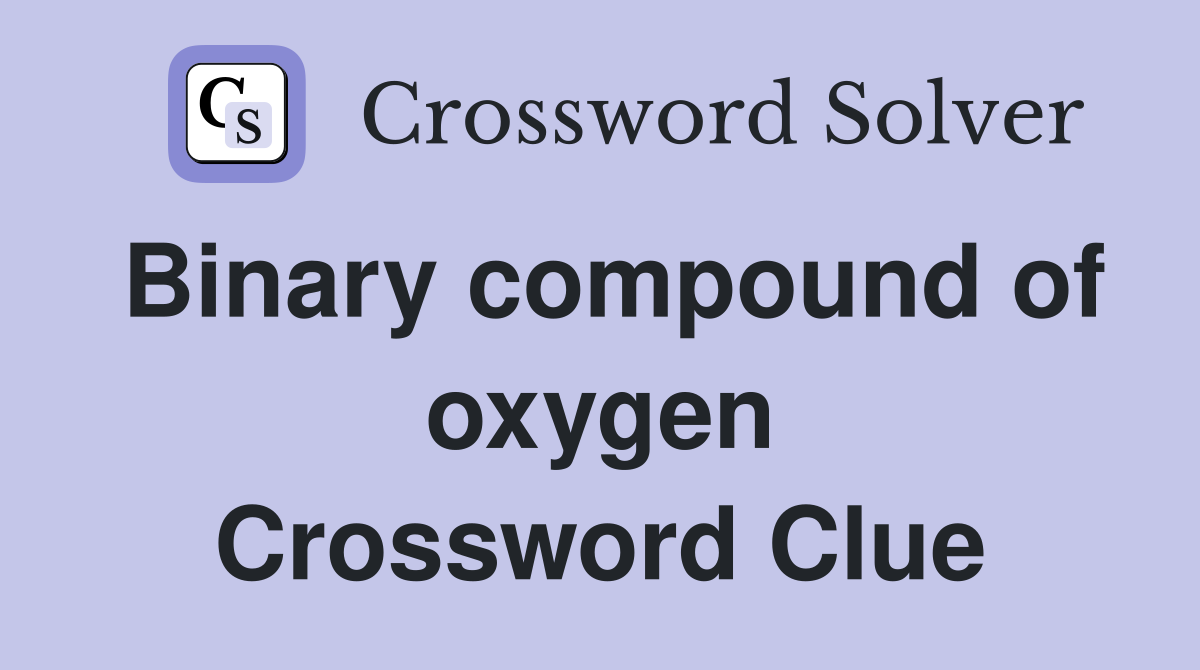 Binary compound of oxygen Crossword Clue