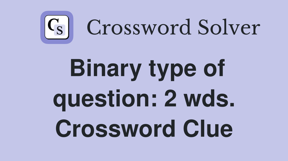 Binary type of question: 2 wds. Crossword Clue