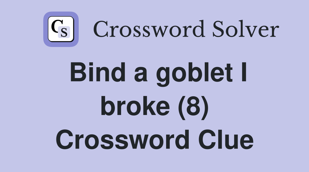 Bind a goblet I broke (8) Crossword Clue