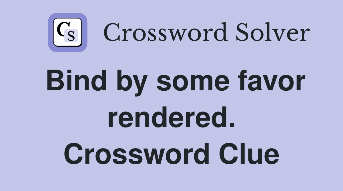 Bind by some favor rendered. Crossword Clue