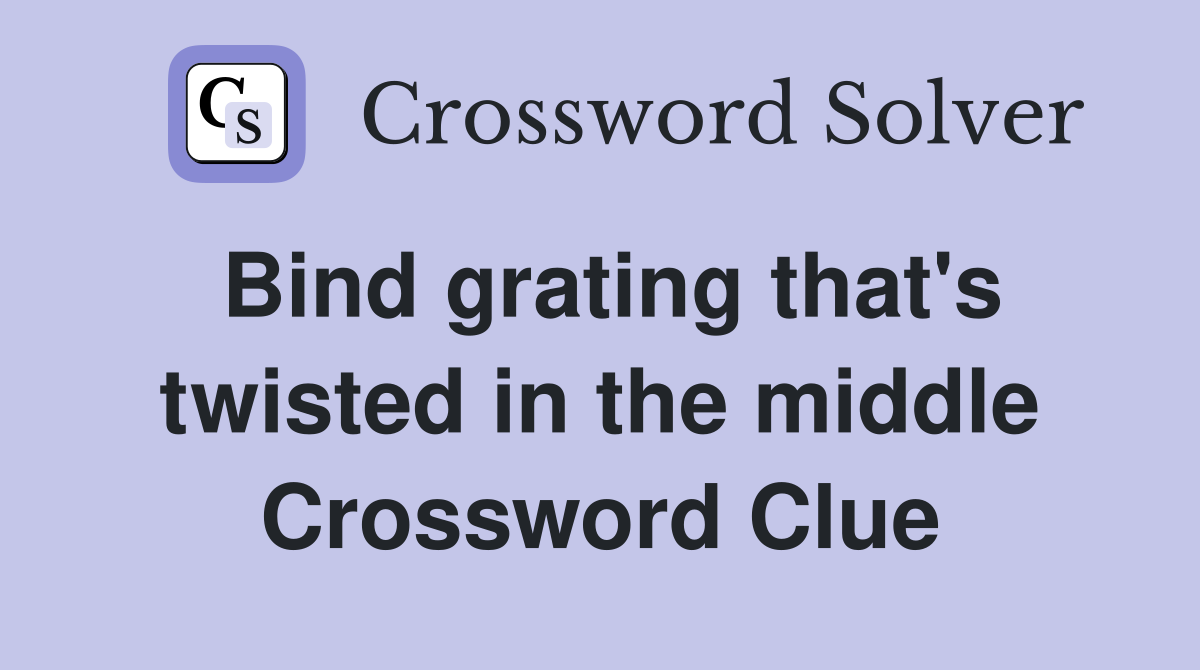 Bind grating that's twisted in the middle Crossword Clue