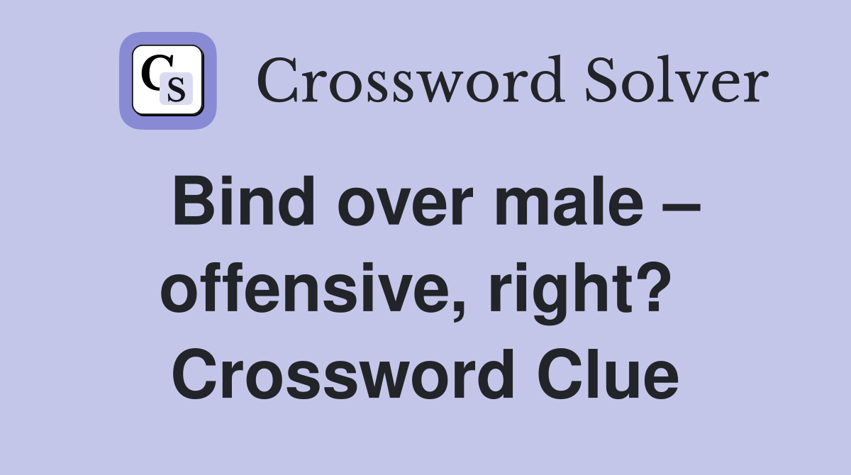Bind over male – offensive, right?  Crossword Clue