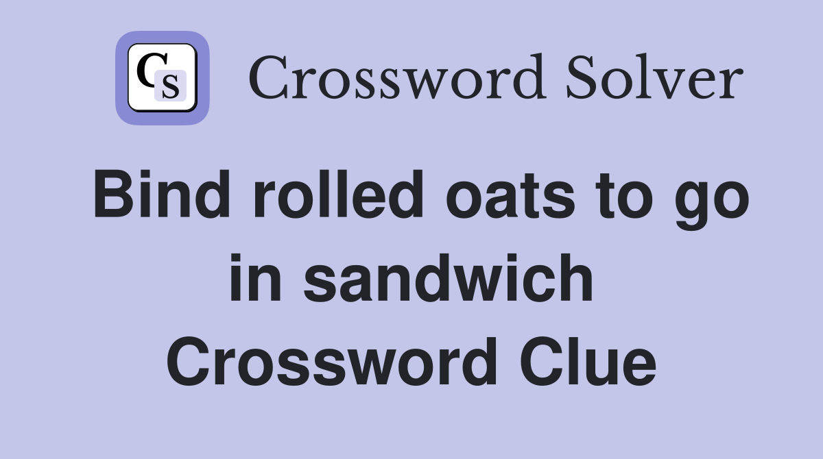 Bind rolled oats to go in sandwich Crossword Clue