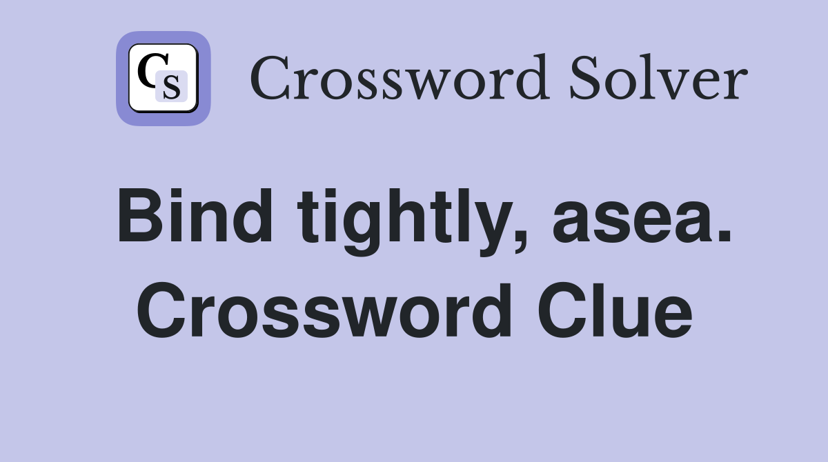 Bind tightly, asea. Crossword Clue