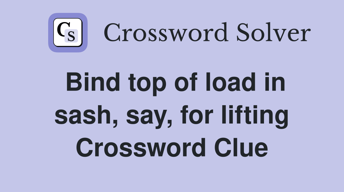 Bind top of load in sash, say, for lifting Crossword Clue