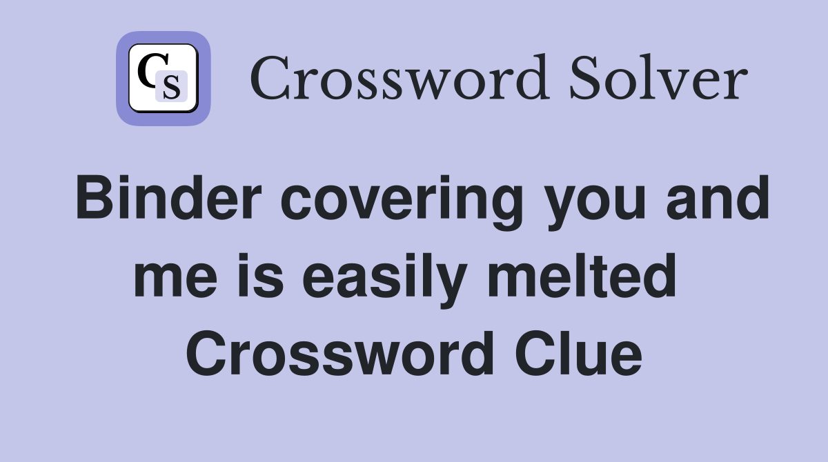 Binder covering you and me is easily melted  Crossword Clue