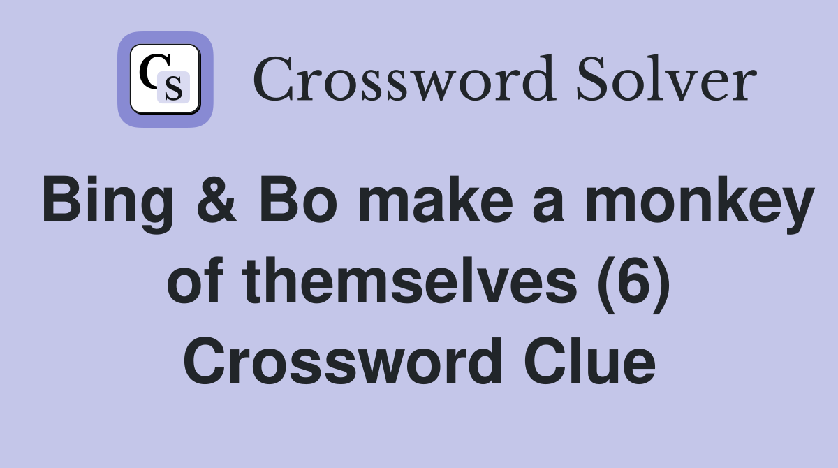 Bing & Bo make a monkey of themselves (6) Crossword Clue