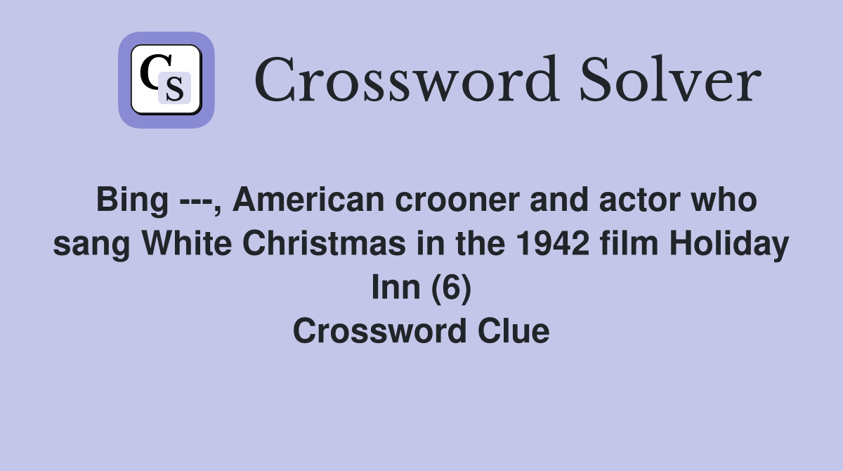 Bing ---, American crooner and actor who sang White Christmas in the 1942 film Holiday Inn (6) Crossword Clue