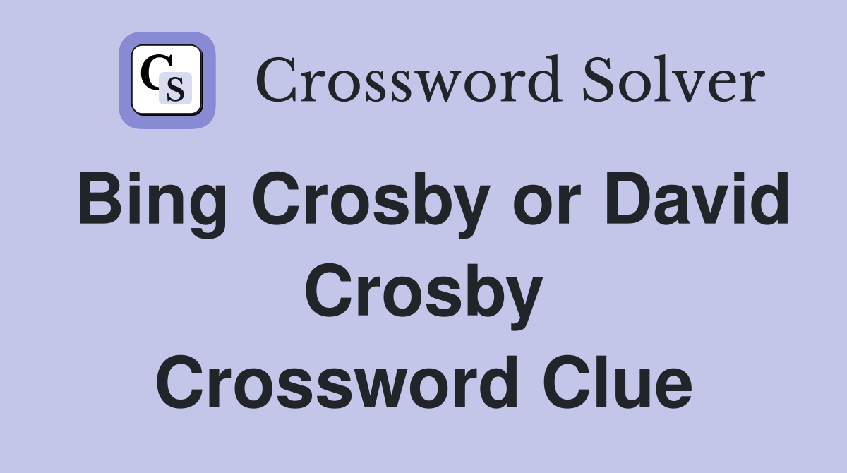 Bing Crosby or David Crosby Crossword Clue