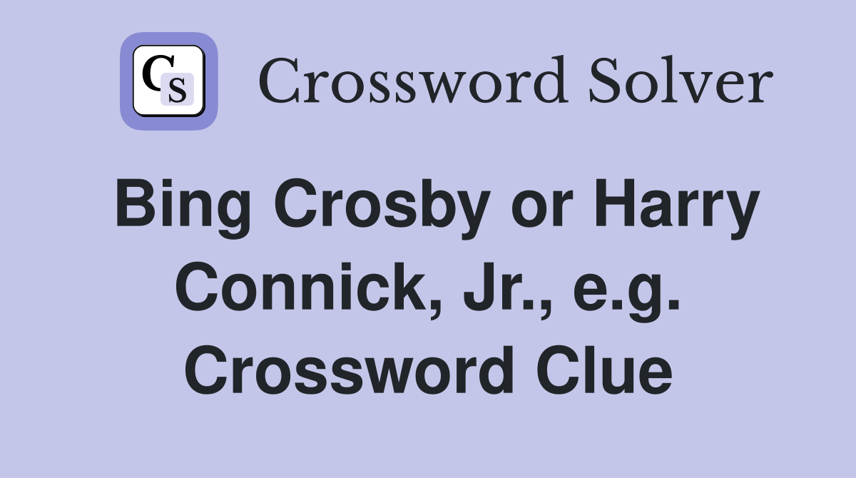 Bing Crosby or Harry Connick, Jr., e.g. Crossword Clue