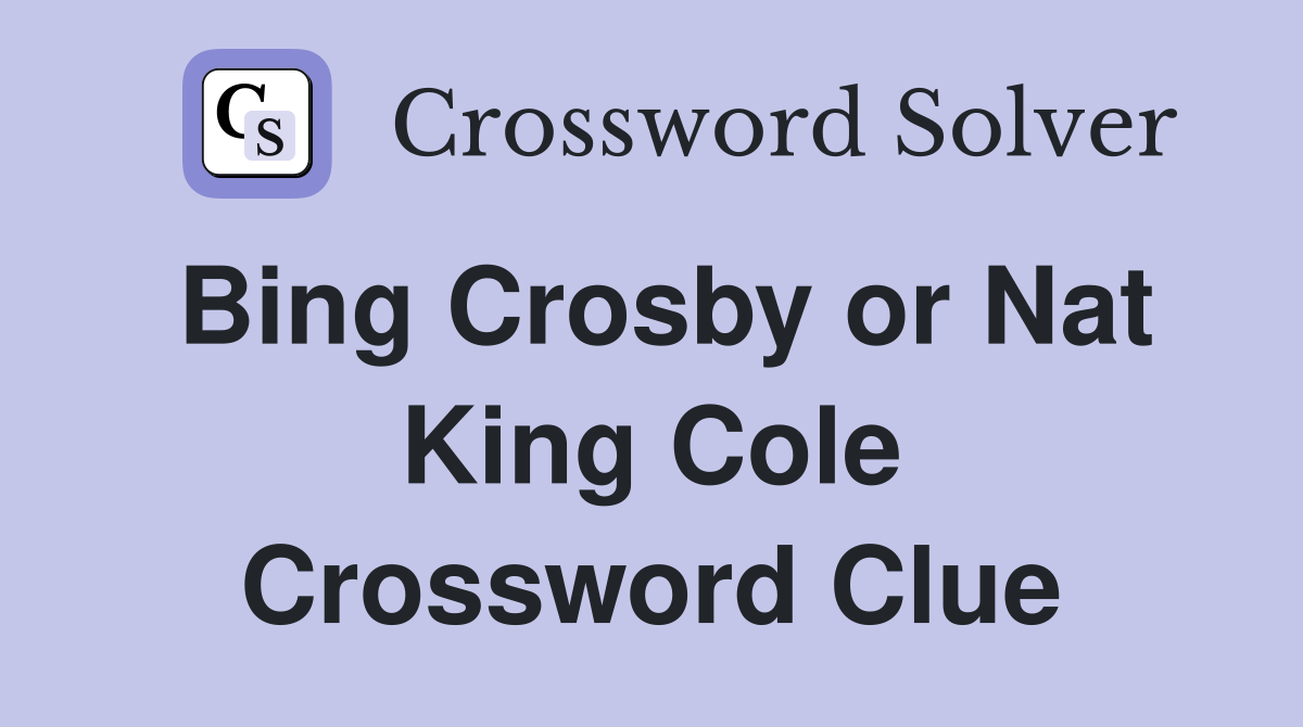Bing Crosby or Nat King Cole Crossword Clue