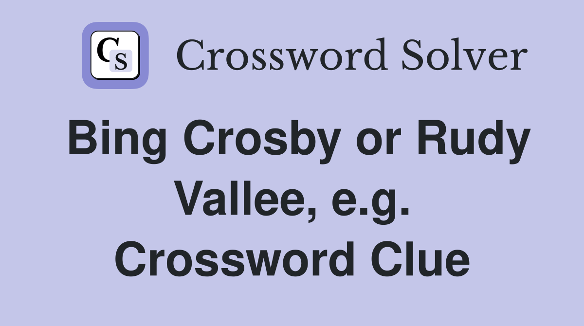 Bing Crosby or Rudy Vallee, e.g. Crossword Clue