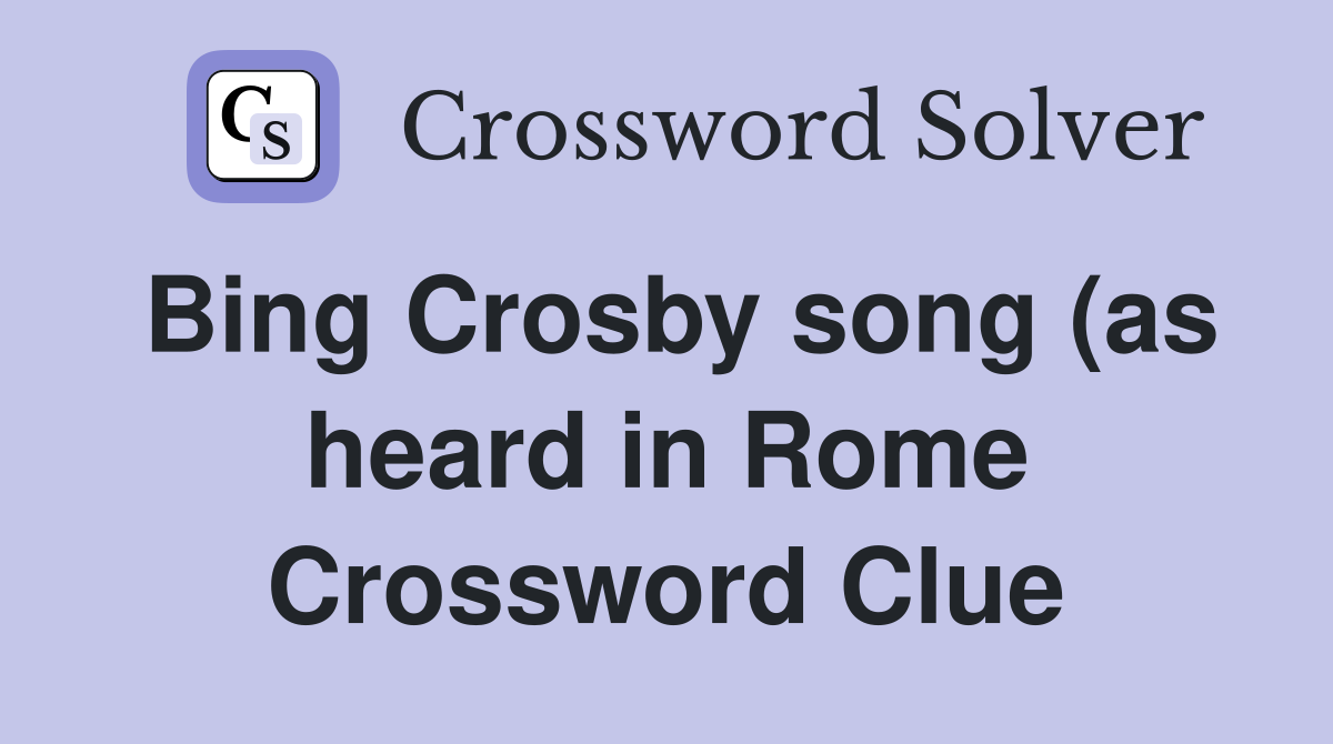 Bing Crosby song (as heard in Rome) Crossword Clue Answers Bing Crosby song (as heard in Rome) Crossword Clue Answers