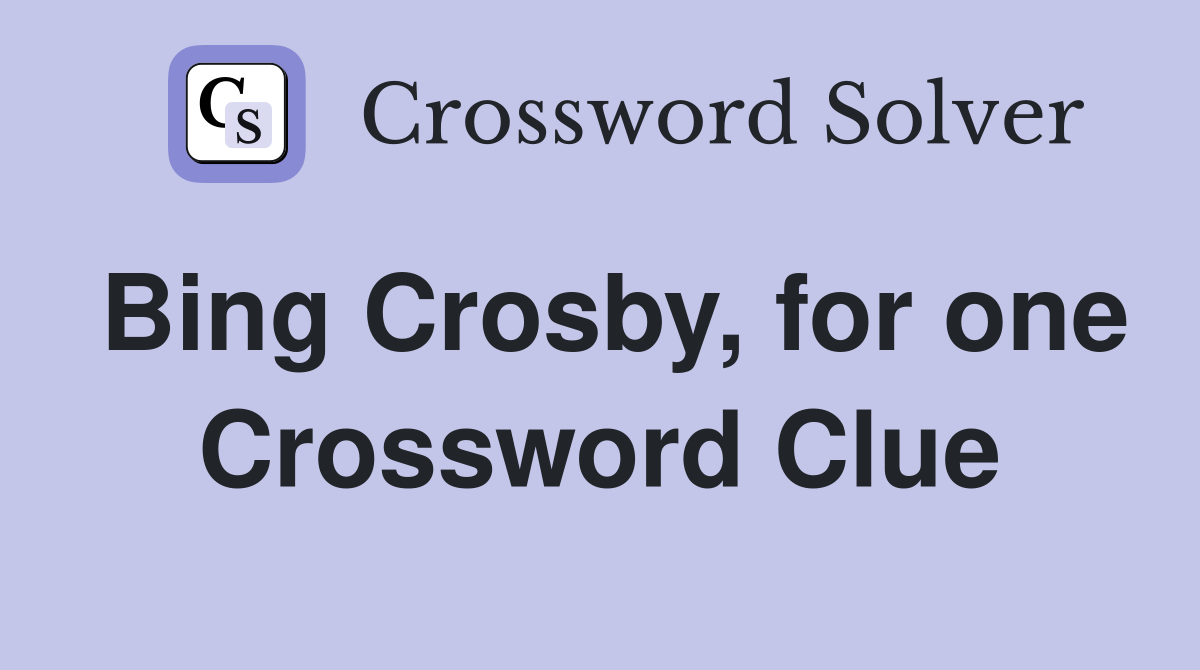 Bing Crosby, for one Crossword Clue